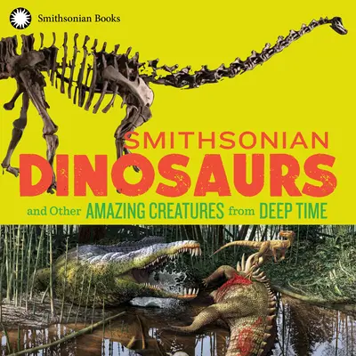 Smithsonian Dinosaurs and Other Amazing Creatures from Deep Time (Dinosaures et autres créatures étonnantes du fond des âges) - Smithsonian Dinosaurs and Other Amazing Creatures from Deep Time