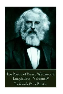 Les poèmes de Henry Wadsworth Longfellow - Volume IV : Le bord de mer et le coin du feu - The Poetry of Henry Wadsworth Longfellow - Volume IV: The Seaside & the Fireside