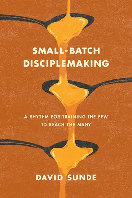 La formation de disciples à petite échelle : Un rythme pour former le petit nombre à atteindre le grand nombre - Small-Batch Disciplemaking: A Rhythm for Training the Few to Reach the Many