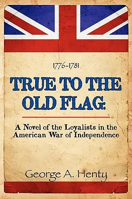 Fidèle à l'ancien drapeau : Un roman sur les loyalistes dans la guerre d'indépendance américaine - True to the Old Flag: A Novel of the Loyalists in the American War of Independence