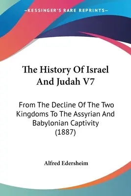 Histoire d'Israël et de Juda V7 : du déclin des deux royaumes à la captivité assyrienne et babylonienne - The History Of Israel And Judah V7: From The Decline Of The Two Kingdoms To The Assyrian And Babylonian Captivity