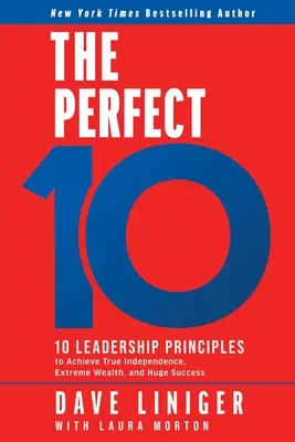 The Perfect 10 : 10 Leadership Principles to Achieve True Independence, Extreme Wealth, and Huge Success (Les 10 parfaits : 10 principes de leadership pour parvenir à une véritable indépendance, à une richesse extrême et à un énorme succès) - The Perfect 10: 10 Leadership Principles to Achieve True Independence, Extreme Wealth, and Huge Success
