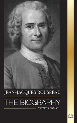 Jean-Jacques Rousseau : La biographie d'un philosophe genevois, auteur de contrats sociaux et compositeur de discours - Jean-Jacques Rousseau: The Biography of a Genevan Philosopher, Social Contract Writer and Discourse Composer
