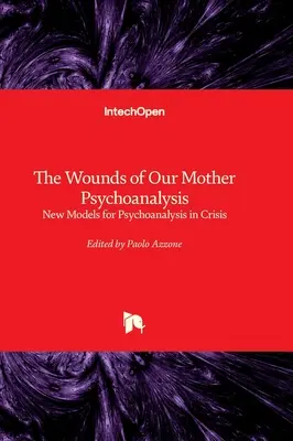 Les blessures de notre mère la psychanalyse - Nouveaux modèles pour la psychanalyse en crise - The Wounds of Our Mother Psychoanalysis - New Models for Psychoanalysis in Crisis