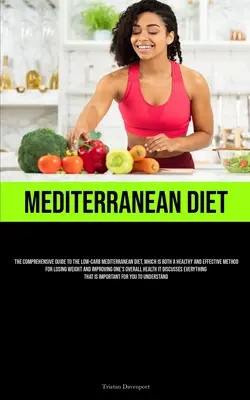 Mediterranean Diet : Le guide complet du régime méditerranéen pauvre en glucides, une méthode à la fois saine et efficace pour perdre du poids. - Mediterranean Diet: The Comprehensive Guide To The Low-Carb Mediterranean Diet, Which Is Both A Healthy And Effective Method For Losing We