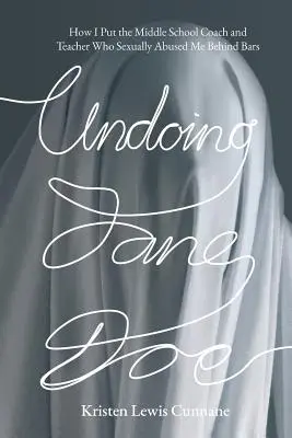 Undoing Jane Doe : Comment j'ai mis derrière les barreaux l'entraîneur et le professeur de collège qui m'ont abusée sexuellement - Undoing Jane Doe: How I Put the Middle School Coach and Teacher Who Sexually Abused Me Behind Bars