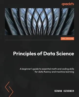 Principes de la science des données - Troisième édition : Un guide pour les débutants sur les mathématiques essentielles et les compétences de codage pour la fluidité des données et l'apprentissage automatique. - Principles of Data Science - Third Edition: A beginner's guide to essential math and coding skills for data fluency and machine learning