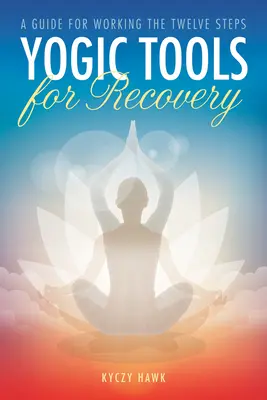 Yogic Tools for Recovery : Un guide pour travailler les douze étapes - Yogic Tools for Recovery: A Guide for Working the Twelve Steps