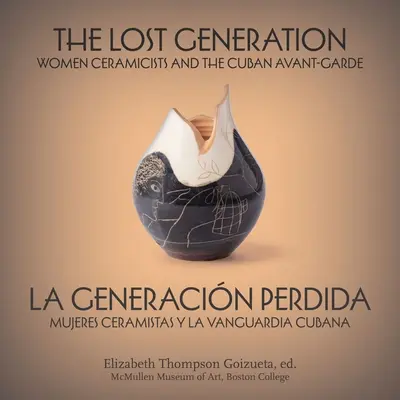 La génération perdue La Generacin Perdida : Les femmes céramistes et l'avant-garde cubaine Mujeres Ceramistas Y La Vanguardia Cubana - The Lost Generation La Generacin Perdida: Women Ceramicists and the Cuban Avant-Garde Mujeres Ceramistas Y La Vanguardia Cubana