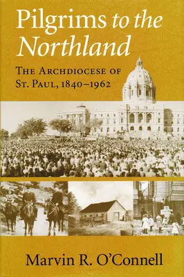 Pilgrims to the Northland : L'archidiocèse de Saint-Paul, 1840-1962 - Pilgrims to the Northland: The Archdiocese of St. Paul, 1840-1962