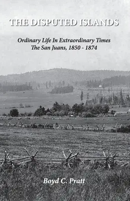 Les îles contestées La vie ordinaire en des temps extraordinaires Les San Juans, 1850-1874 - The Disputed Islands Ordinary Life in Extraordinary Times The San Juans, 1850-1874