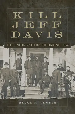 Tuer Jeff Davis : Le raid de l'Union sur Richmond, 1864 Volume 51 - Kill Jeff Davis: The Union Raid on Richmond, 1864 Volume 51