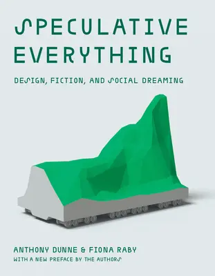 Speculative Everything, avec une nouvelle préface des auteurs : Design, fiction et rêve social - Speculative Everything, with a New Preface by the Authors: Design, Fiction, and Social Dreaming