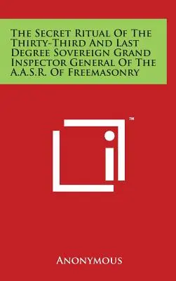 Le rituel secret du trente-troisième et dernier degré du Souverain Grand Inspecteur Général de l'A.A.S.R. de la Franc-maçonnerie - The Secret Ritual Of The Thirty-Third And Last Degree Sovereign Grand Inspector General Of The A.A.S.R. Of Freemasonry