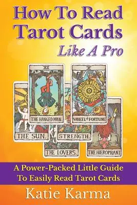 Comment lire les cartes de tarot comme un pro : Un petit guide puissant pour lire facilement les cartes de tarot - How To Read Tarot Cards Like A Pro: A Power-Packed Little Guide To Easily Read Tarot Cards