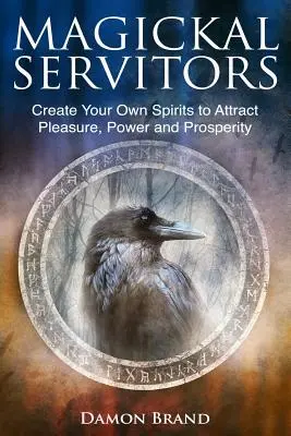 Magickal Servitors : Créez vos propres esprits pour attirer le plaisir, la puissance et la prospérité - Magickal Servitors: Create Your Own Spirits to Attract Pleasure, Power and Prosperity