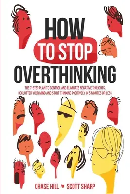 Comment arrêter de trop penser : Le plan en 7 étapes pour contrôler et éliminer les pensées négatives, désencombrer votre esprit et commencer à penser positivement en 5 minutes. - How to Stop Overthinking: The 7-Step Plan to Control and Eliminate Negative Thoughts, Declutter Your Mind and Start Thinking Positively in 5 Min