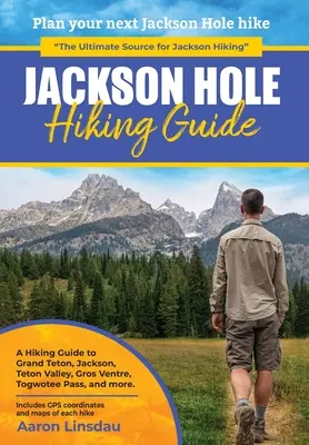 Jackson Hole Hiking Guide : Un guide de randonnée pour Grand Teton, Jackson, Teton Valley, Gros Ventres, Togwotee Pass, et plus encore. - Jackson Hole Hiking Guide: A Hiking Guide to Grand Teton, Jackson, Teton Valley, Gros Ventres, Togwotee Pass, and more.