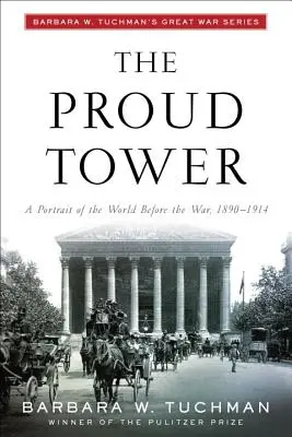 La Tour orgueilleuse : Un portrait du monde avant la guerre, 1890-1914 ; La série de Barbara W. Tuchman sur la Grande Guerre - The Proud Tower: A Portrait of the World Before the War, 1890-1914; Barbara W. Tuchman's Great War Series