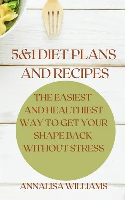 5 and 1 Diet Plans and Recipes : Le moyen le plus simple et le plus sain de retrouver la ligne sans stress - 5 and 1 Diet Plans and Recipes: The Easiest and Healthiest Way to get Your Shape Back Without Stress