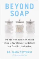 Au-delà du savon : La vraie vérité sur ce que vous faites à votre peau et comment y remédier pour un éclat magnifique et sain - Beyond Soap: The Real Truth about What You Are Doing to Your Skin and How to Fix It for a Beautiful, Healthy Glow
