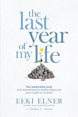 La dernière année de ma vie : Dix outils de leadership qui ont transformé un diagnostic mortel en un chemin de renouveau - The Last Year of My Life: Ten Leadership Tools That Transformed a Deadly Diagnosis Into a Path of Renewal