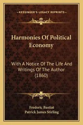 Harmonies de l'économie politique : Avec une notice sur la vie et les écrits de l'auteur - Harmonies Of Political Economy: With A Notice Of The Life And Writings Of The Author