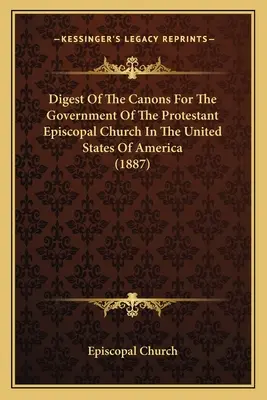 Digeste des canons pour le gouvernement de l'Église épiscopale protestante aux États-Unis d'Amérique - Digest Of The Canons For The Government Of The Protestant Episcopal Church In The United States Of America