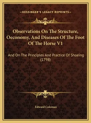 Observations sur la structure, l'économie et les maladies du pied du cheval V1 : Et sur les principes et la pratique du ferrage - Observations On The Structure, Oeconomy, And Diseases Of The Foot Of The Horse V1: And On The Principles And Practice Of Shoeing