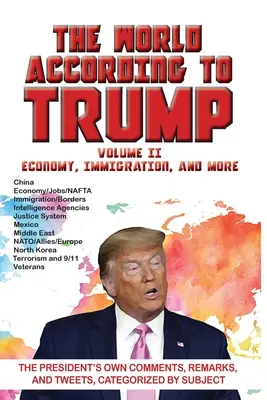 Le monde selon Trump : Volume II - Économie, immigration, et plus encore : Les commentaires, remarques et tweets du président, classés par sujet - World According to Trump: Volume II - Economy, Immigration, and more: The President's Own Comments, Remarks, and Tweets, Categorized by Subject