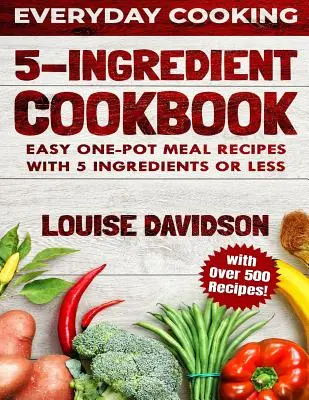 5 Ingredient Cookbook : Recettes faciles de repas en une seule casserole avec 5 ingrédients ou moins - plus de 500 recettes incluses - 5 Ingredient Cookbook: Easy One-Pot Meal Recipes with 5 Ingredients or Less - Over 500 Recipes included