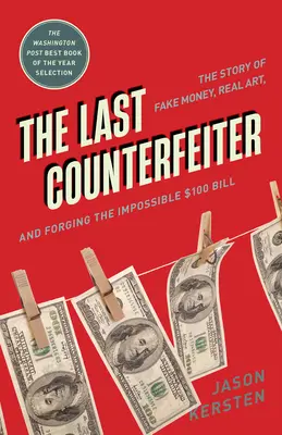 Le dernier faux-monnayeur : L'histoire de la fausse monnaie, de l'art véritable et de la falsification de l'impossible billet de 100 dollars - The Last Counterfeiter: The Story of Fake Money, Real Art, and Forging the Impossible $100 Bill