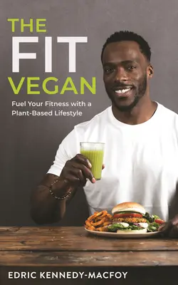 Le végétalien en forme : Un mode de vie basé sur les plantes pour vous remettre en forme - The Fit Vegan: Fuel Your Fitness with a Plant-Based Lifestyle