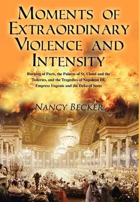 Des moments d'une violence et d'une intensité extraordinaires : L'incendie de Paris, les palais de Saint-Cloud et des Tuileries, et les tragédies de Napoléon III, Empr. - Moments of Extraordinary Violence and Intensity: Burning of Paris, the Palaces of St. Cloud and the Tuileries, and the Tragedies of Napoleon III, Empr