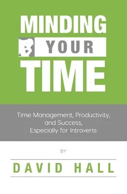 Minding Your Time : Gestion du temps, productivité et réussite, en particulier pour les introvertis - Minding Your Time: Time Management, Productivity, and Success, Especially for Introverts