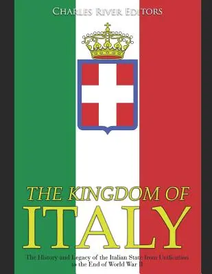 Le Royaume d'Italie : L'histoire et l'héritage de l'État italien de l'unification à la fin de la Seconde Guerre mondiale - The Kingdom of Italy: The History and Legacy of the Italian State from Unification to the End of World War II