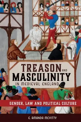 Trahison et masculinité dans l'Angleterre médiévale : Genre, droit et culture politique - Treason and Masculinity in Medieval England: Gender, Law and Political Culture