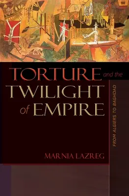 La torture et le crépuscule de l'empire : D'Alger à Bagdad - Torture and the Twilight of Empire: From Algiers to Baghdad
