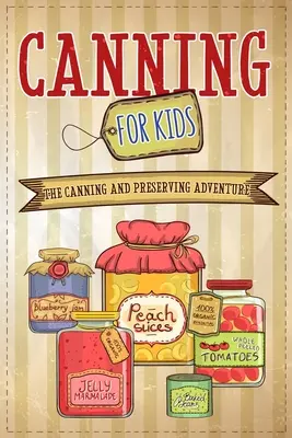 Canning For Kids : L'aventure de la mise en conserve et de la préservation - Canning For Kids: The Canning and Preserving Adventure