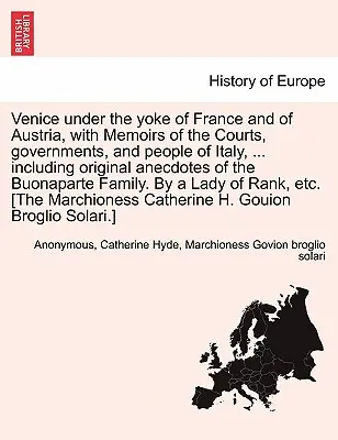 Venise sous le joug de la France et de l'Autriche, avec des mémoires sur les cours, les gouvernements et les peuples d'Italie, ... Avec des anecdotes originales sur la vie de l'homme. - Venice Under the Yoke of France and of Austria, with Memoirs of the Courts, Governments, and People of Italy, ... Including Original Anecdotes of the