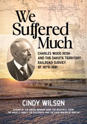 Nous avons beaucoup souffert : Charles Wood Irish et l'étude des chemins de fer du territoire du Dakota de 1879 à 1881 - We Suffered Much: Charles Wood Irish and the Dakota Territory Railroad Survey of 1879-1881