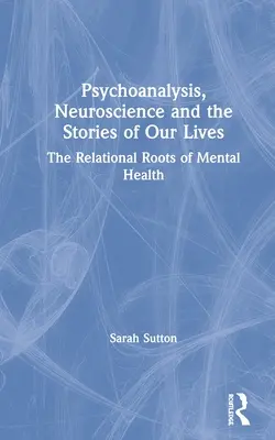 Psychanalyse, neurosciences et histoires de nos vies : Les racines relationnelles de la santé mentale - Psychoanalysis, Neuroscience and the Stories of Our Lives: The Relational Roots of Mental Health