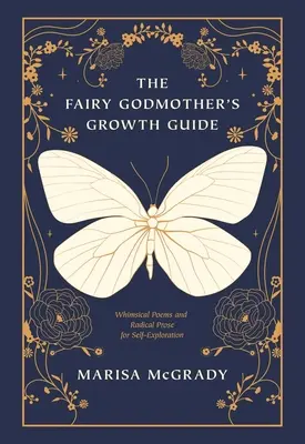 Le guide de croissance de la fée marraine : Poèmes fantaisistes et prose radicale pour l'exploration de soi - The Fairy Godmother's Growth Guide: Whimsical Poems and Radical Prose for Self-Exploration