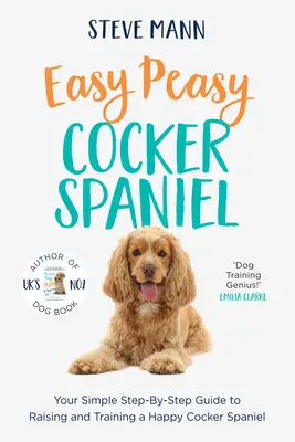 Easy Peasy Cocker Spaniel : Votre guide simple, étape par étape, pour élever et dresser un Cocker Spaniel heureux. - Easy Peasy Cocker Spaniel: Your Simple Step-By-Step Guide to Raising and Training a Happy Cocker Spaniel