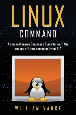 Linux Command : Un guide complet pour les débutants afin d'apprendre les commandes Linux de A à Z - Linux Command: A Comprehensive Beginners Guide to Learn the Realms of Linux Command from A-Z
