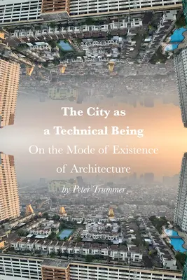 La ville en tant qu'être technique : Sur le mode d'existence de l'architecture - The City as a Technical Being: On the Mode of Existence of Architecture