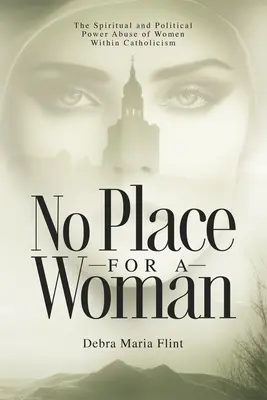 Pas de place pour une femme : L'abus de pouvoir spirituel et politique des femmes dans le catholicisme - No Place for a Woman: The Spiritual and Political Power Abuse of Women Within Catholicism