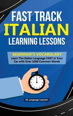 Leçons d'apprentissage rapide de l'italien - Vocabulaire pour débutants : Apprenez la langue italienne RAPIDEMENT dans votre voiture avec plus de 1000 mots courants - Fast Track Italian Learning Lessons - Beginner's Vocabulary: Learn The Italian Language FAST in Your Car with Over 1000 Common Words