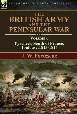 L'armée britannique et la guerre péninsulaire : Volume 6 - Pyrénées, Sud de la France, Toulouse:1813-1814 - The British Army and the Peninsular War: Volume 6-Pyrenees, South of France, Toulouse:1813-1814