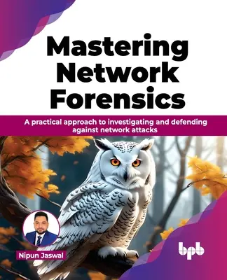 Maîtriser la criminalistique des réseaux : Une approche pratique pour enquêter et se défendre contre les attaques de réseaux - Mastering Network Forensics: A Practical Approach to Investigating and Defending Against Network Attacks